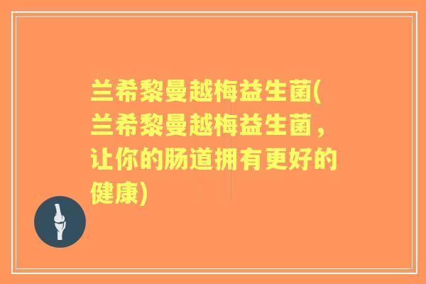兰希黎曼越梅益生菌(兰希黎曼越梅益生菌，让你的肠道拥有更好的健康)