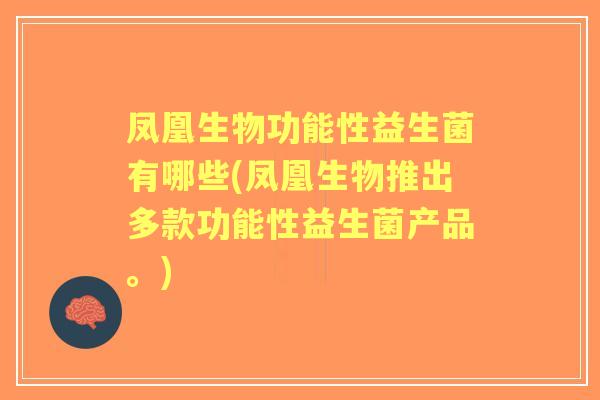 凤凰生物功能性益生菌有哪些(凤凰生物推出多款功能性益生菌产品。) 凤凰生物功能性益生菌有哪些(凤凰生物推出多款功能性益生菌产品。)