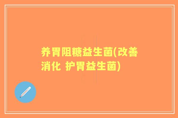 养胃阻糖益生菌(改善消化 护胃益生菌) 养胃阻糖益生菌(改善消化 护胃益生菌)