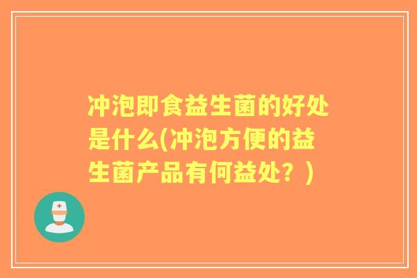冲泡即食益生菌的好处是什么(冲泡方便的益生菌产品有何益处？)