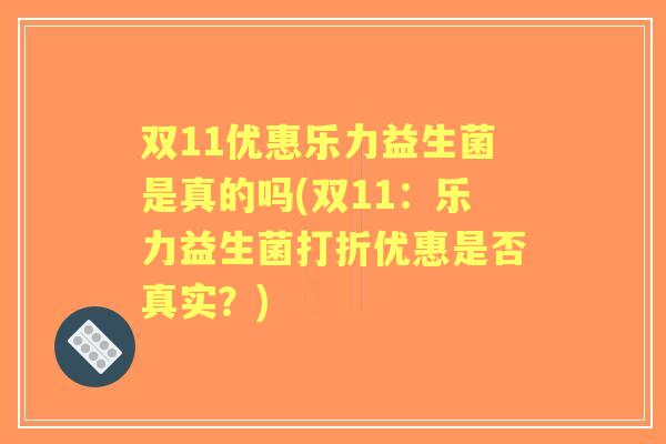 双11优惠乐力益生菌是真的吗(双11:乐力益生菌打折优惠是否真实?) 双11优惠乐力益生菌是真的吗(双11:乐力益生菌打折优惠是否真实?)