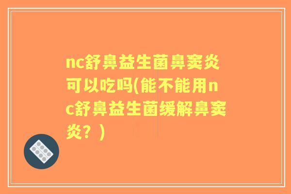 nc舒鼻益生菌鼻窦炎可以吃吗(能不能用nc舒鼻益生菌缓解鼻窦炎？)