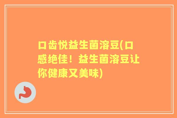 口齿悦益生菌溶豆(口感绝佳!益生菌溶豆让你健康又美味) 口齿悦益生菌溶豆(口感绝佳!益生菌溶豆让你健康又美味)