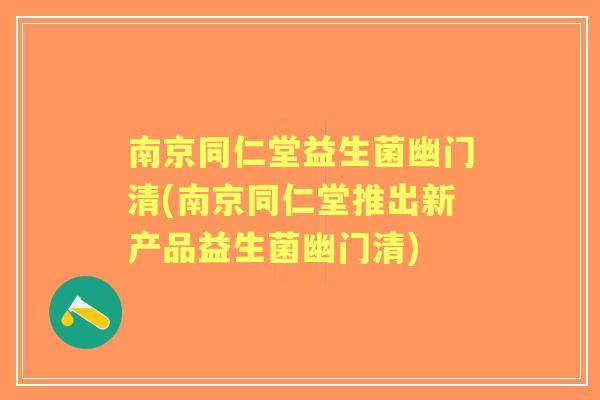 南京同仁堂益生菌幽门清(南京同仁堂推出新产品益生菌幽门清) 南京同仁堂益生菌幽门清(南京同仁堂推出新产品益生菌幽门清)