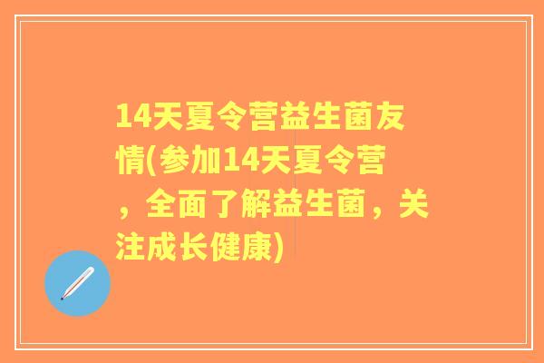 14天夏令营益生菌友情(参加14天夏令营,全面了解益生菌,关注成长健康) 14天夏令营益生菌友情(参加14天夏令营,全面了解益生菌,关注成长健康)