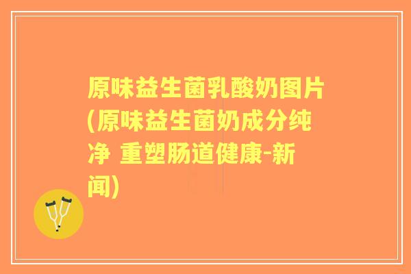 原味益生菌乳酸奶图片(原味益生菌奶成分纯净 重塑肠道健康-新闻) 原味益生菌乳酸奶图片(原味益生菌奶成分纯净 重塑肠道健康-新闻)