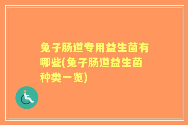 兔子肠道专用益生菌有哪些(兔子肠道益生菌种类一览) 兔子肠道专用益生菌有哪些(兔子肠道益生菌种类一览)