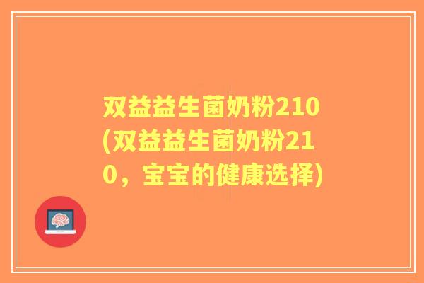 双益益生菌奶粉210(双益益生菌奶粉210,宝宝的健康选择) 双益益生菌奶粉210(双益益生菌奶粉210,宝宝的健康选择)