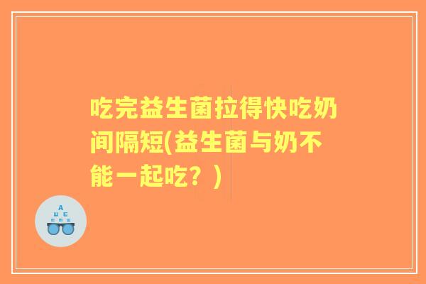 吃完益生菌拉得快吃奶间隔短(益生菌与奶不能一起吃?) 吃完益生菌拉得快吃奶间隔短(益生菌与奶不能一起吃?)