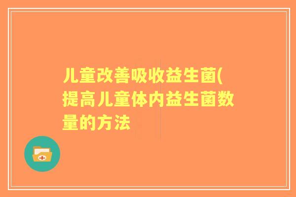 儿童改善吸收益生菌(提高儿童体内益生菌数量的方法