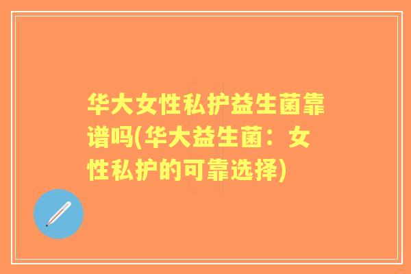 华大女性私护益生菌靠谱吗(华大益生菌：女性私护的可靠选择)