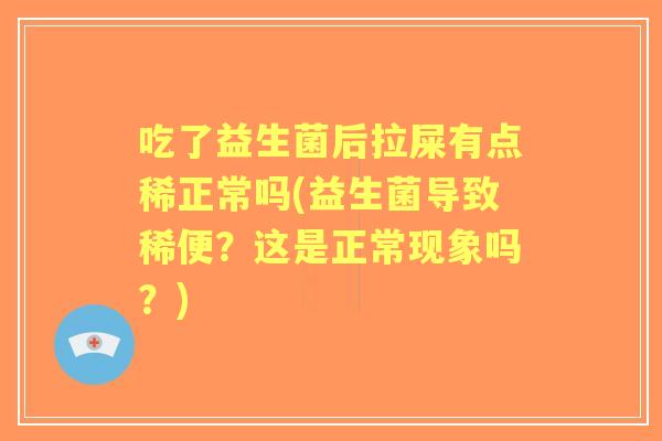 吃了益生菌后拉屎有点稀正常吗(益生菌导致稀便？这是正常现象吗？)