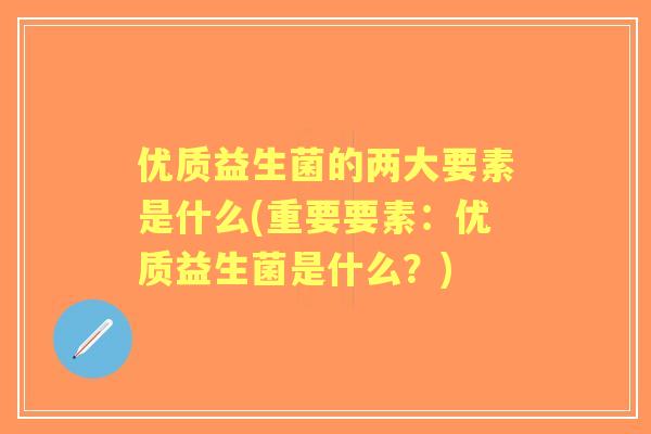 优质益生菌的两大要素是什么(重要要素：优质益生菌是什么？)