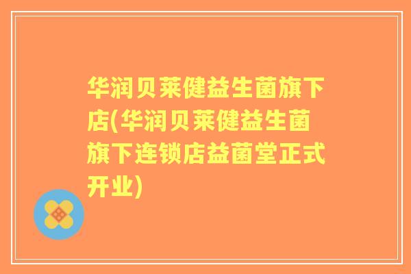 华润贝莱健益生菌旗下店(华润贝莱健益生菌旗下连锁店益菌堂正式开业)
