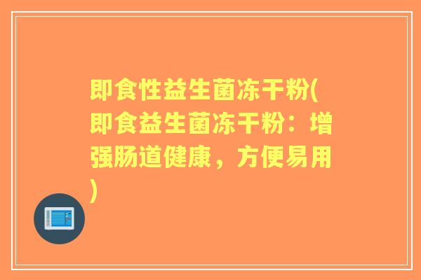 即食性益生菌冻干粉(即食益生菌冻干粉:增强肠道健康,方便易用) 即食性益生菌冻干粉(即食益生菌冻干粉:增强肠道健康,方便易用)
