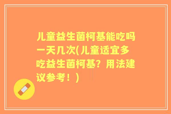 儿童益生菌柯基能吃吗一天几次(儿童适宜多吃益生菌柯基?用法建议参考!) 儿童益生菌柯基能吃吗一天几次(儿童适宜多吃益生菌柯基?用法建议参考!)