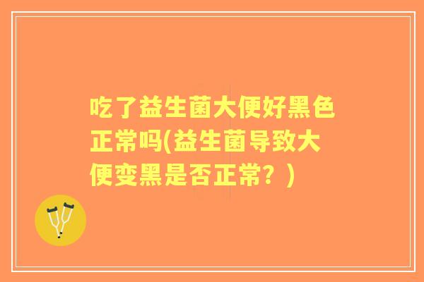 吃了益生菌大便好黑色正常吗(益生菌导致大便变黑是否正常？)