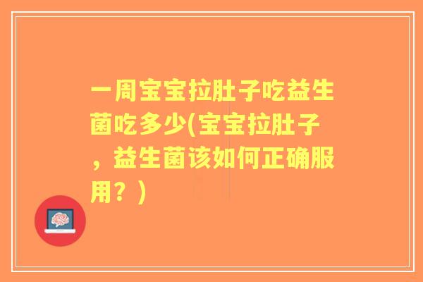 一周宝宝拉肚子吃益生菌吃多少(宝宝拉肚子,益生菌该如何正确服用?) 一周宝宝拉肚子吃益生菌吃多少(宝宝拉肚子,益生菌该如何正确服用?)