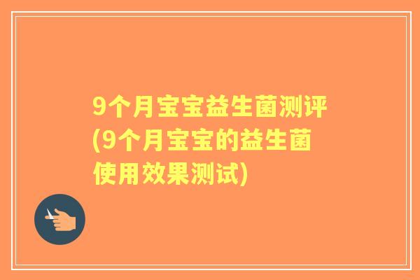 9个月宝宝益生菌测评(9个月宝宝的益生菌使用效果测试)
