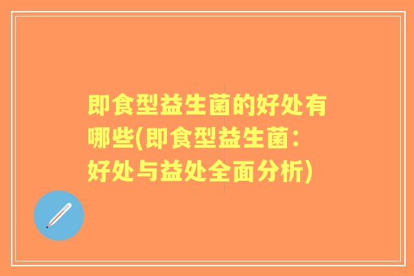 即食型益生菌的好处有哪些(即食型益生菌：好处与益处全面分析)