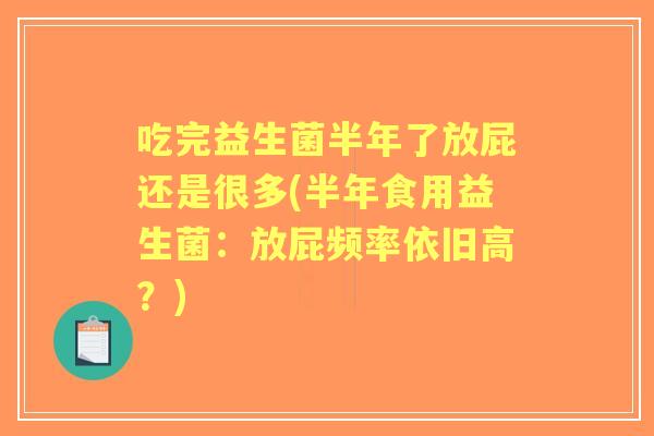 吃完益生菌半年了放屁还是很多(半年食用益生菌：放屁频率依旧高？)
