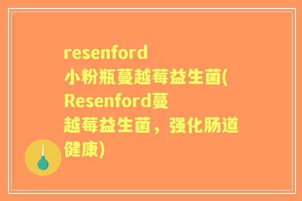 resenford 小粉瓶蔓越莓益生菌(Resenford蔓越莓益生菌,强化肠道健康) resenford 小粉瓶蔓越莓益生菌(Resenford蔓越莓益生菌,强化肠道健康)