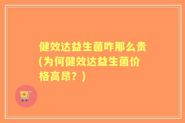 健效达益生菌咋那么贵(为何健效达益生菌价格高昂?) 健效达益生菌咋那么贵(为何健效达益生菌价格高昂?)