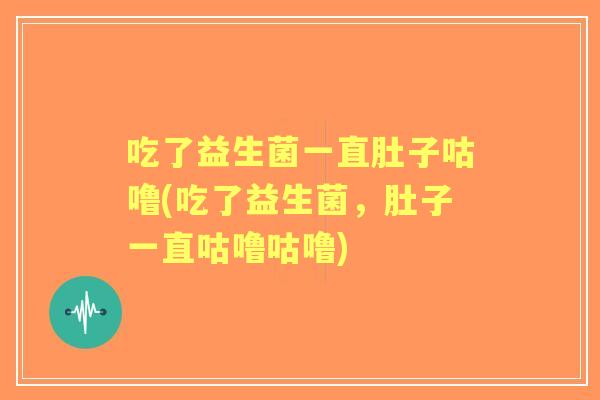 吃了益生菌一直肚子咕噜(吃了益生菌，肚子一直咕噜咕噜)