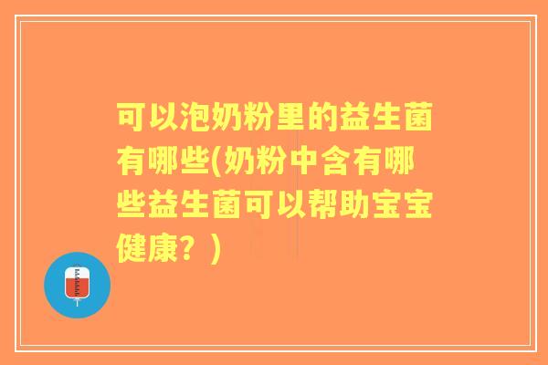 可以泡奶粉里的益生菌有哪些(奶粉中含有哪些益生菌可以帮助宝宝健康?) 可以泡奶粉里的益生菌有哪些(奶粉中含有哪些益生菌可以帮助宝宝健康?)