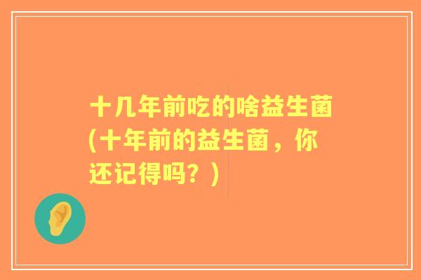 十几年前吃的啥益生菌(十年前的益生菌，你还记得吗？)