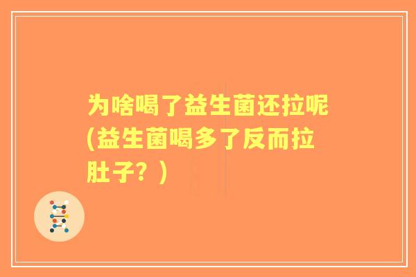 为啥喝了益生菌还拉呢(益生菌喝多了反而拉肚子?) 为啥喝了益生菌还拉呢(益生菌喝多了反而拉肚子?)