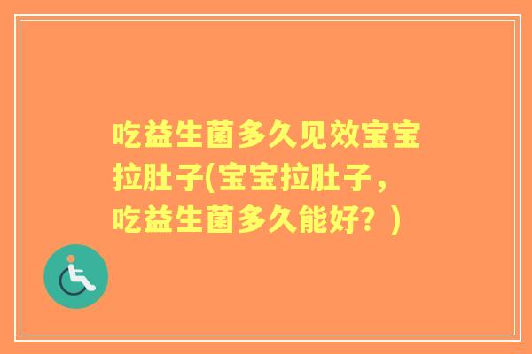 吃益生菌多久见效宝宝拉肚子(宝宝拉肚子,吃益生菌多久能好?) 吃益生菌多久见效宝宝拉肚子(宝宝拉肚子,吃益生菌多久能好?)