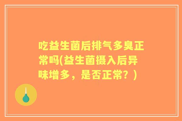 吃益生菌后排气多臭正常吗(益生菌摄入后异味增多,是否正常?) 吃益生菌后排气多臭正常吗(益生菌摄入后异味增多,是否正常?)