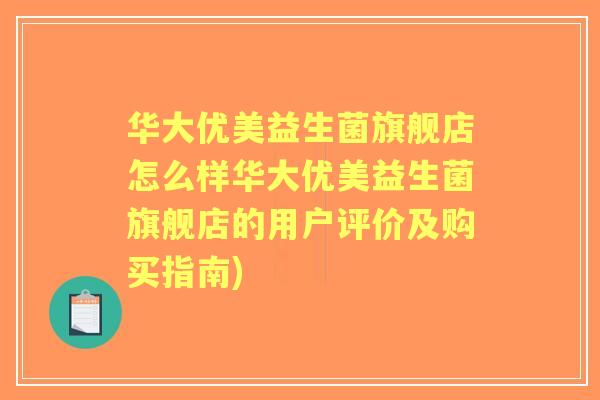 华大优美益生菌旗舰店怎么样华大优美益生菌旗舰店的用户评价及购买指南)