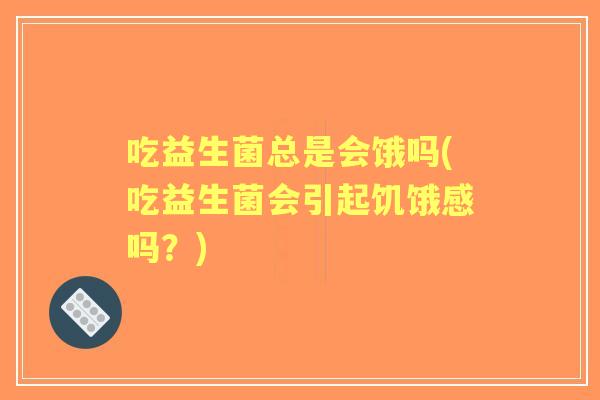 吃益生菌总是会饿吗(吃益生菌会引起饥饿感吗？)