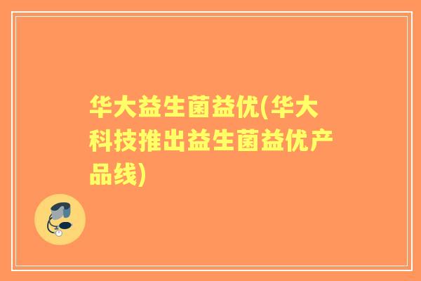 华大益生菌益优(华大科技推出益生菌益优产品线)