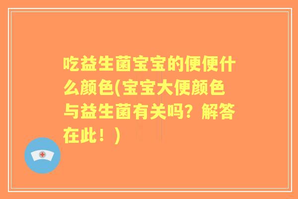 吃益生菌宝宝的便便什么颜色(宝宝大便颜色与益生菌有关吗?解答在此!) 吃益生菌宝宝的便便什么颜色(宝宝大便颜色与益生菌有关吗?解答在此!)