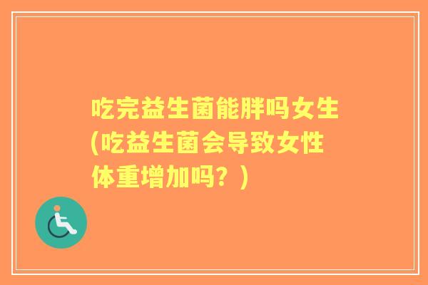 吃完益生菌能胖吗女生(吃益生菌会导致女性体重增加吗？)