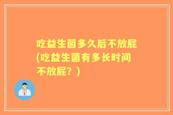 吃益生菌多久后不放屁(吃益生菌有多长时间不放屁？)
