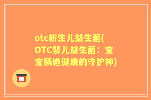 otc新生儿益生菌(OTC婴儿益生菌:宝宝肠道健康的守护神) otc新生儿益生菌(OTC婴儿益生菌:宝宝肠道健康的守护神)