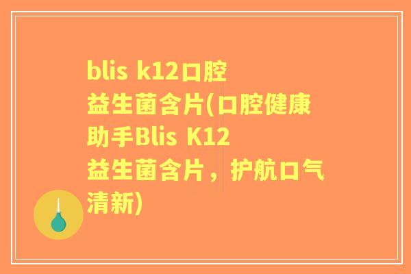 blis k12口腔益生菌含片(口腔健康助手Blis K12益生菌含片，护航口气清新)