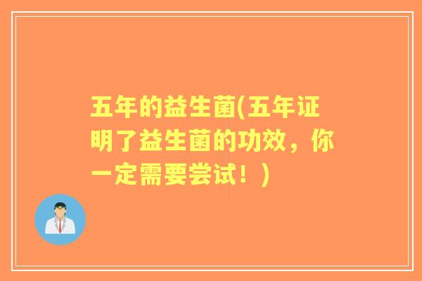 五年的益生菌(五年证明了益生菌的功效,你一定需要尝试!) 五年的益生菌(五年证明了益生菌的功效,你一定需要尝试!)