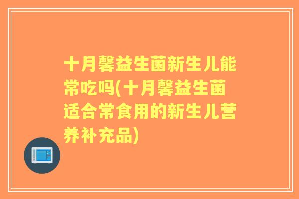 十月馨益生菌新生儿能常吃吗(十月馨益生菌适合常食用的新生儿营养补充品)