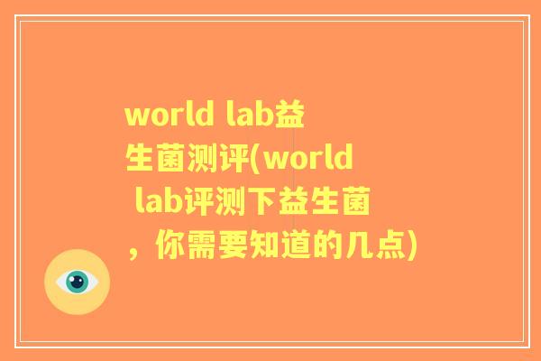 world lab益生菌测评(world lab评测下益生菌,你需要知道的几点) world lab益生菌测评(world lab评测下益生菌,你需要知道的几点)