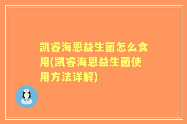 凯睿海恩益生菌怎么食用(凯睿海恩益生菌使用方法详解)