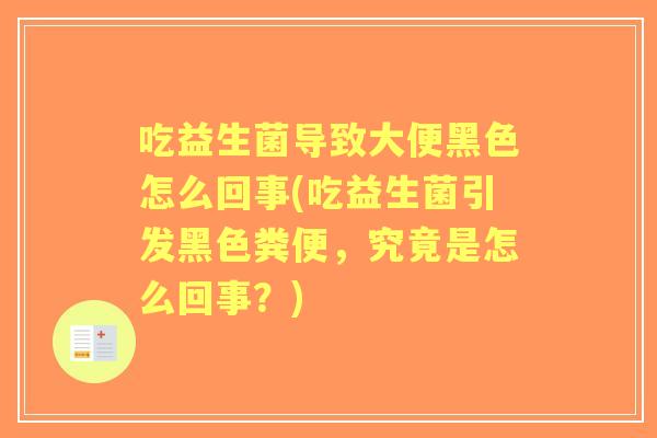吃益生菌导致大便黑色怎么回事(吃益生菌引发黑色粪便,究竟是怎么回事?) 吃益生菌导致大便黑色怎么回事(吃益生菌引发黑色粪便,究竟是怎么回事?)
