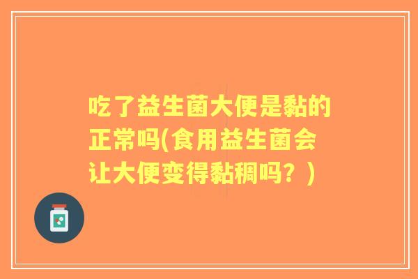 吃了益生菌大便是黏的正常吗(食用益生菌会让大便变得黏稠吗?) 吃了益生菌大便是黏的正常吗(食用益生菌会让大便变得黏稠吗?)