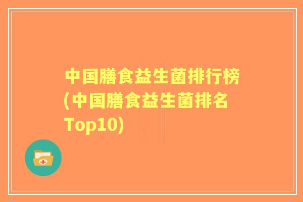 中国膳食益生菌排行榜(中国膳食益生菌排名Top10) 中国膳食益生菌排行榜(中国膳食益生菌排名Top10)