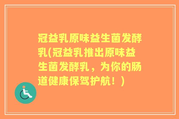 冠益乳原味益生菌发酵乳(冠益乳推出原味益生菌发酵乳，为你的肠道健康保驾护航！)