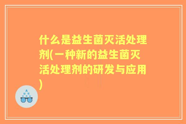 什么是益生菌灭活处理剂(一种新的益生菌灭活处理剂的研发与应用)